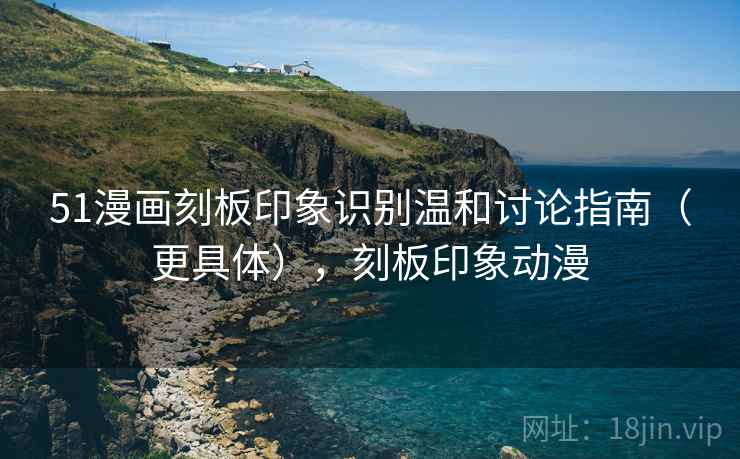 51漫画刻板印象识别温和讨论指南(更具体),刻板印象动漫 51漫画刻板印象识别温和讨论指南(更具体),刻板印象动漫