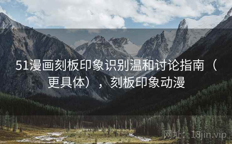51漫画刻板印象识别温和讨论指南(更具体),刻板印象动漫 51漫画刻板印象识别温和讨论指南(更具体),刻板印象动漫