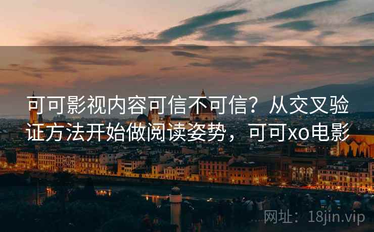 可可影视内容可信不可信？从交叉验证方法开始做阅读姿势，可可xo电影