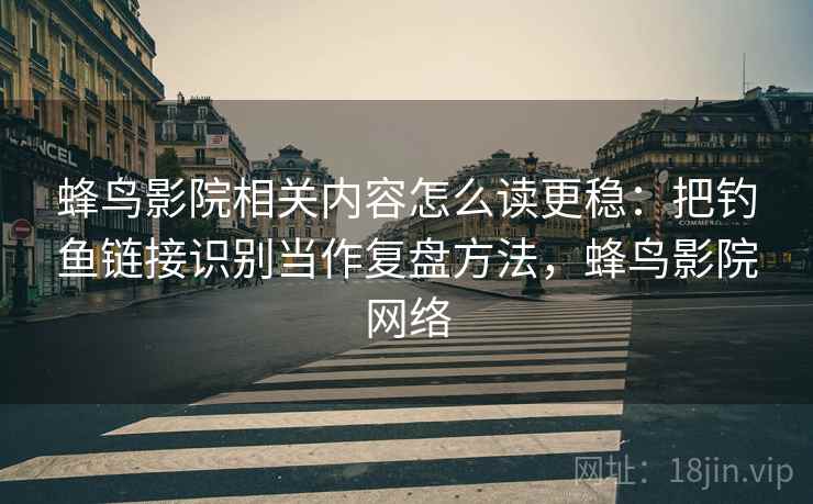蜂鸟影院相关内容怎么读更稳:把钓鱼链接识别当作复盘方法,蜂鸟影院网络 蜂鸟影院相关内容怎么读更稳:把钓鱼链接识别当作复盘方法,蜂鸟影院网络