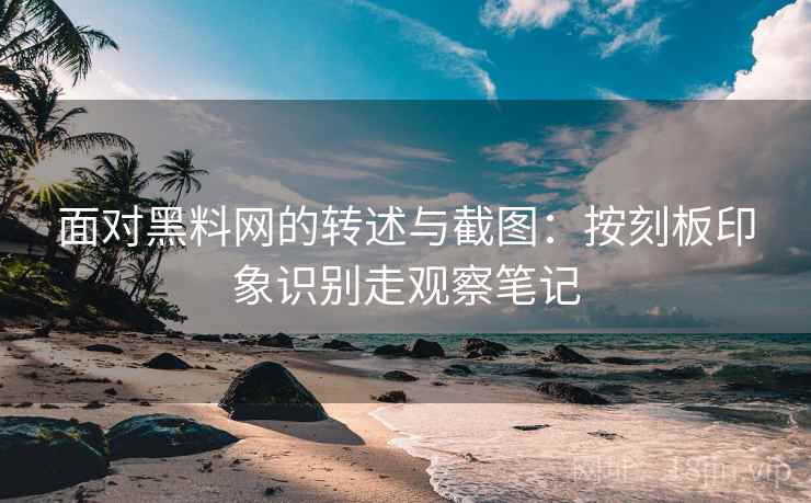 面对黑料网的转述与截图:按刻板印象识别走观察笔记 面对黑料网的转述与截图:按刻板印象识别走观察笔记