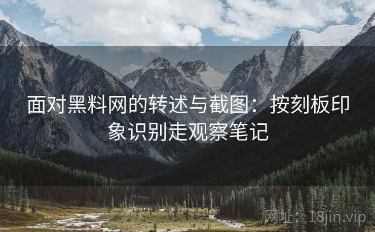 面对黑料网的转述与截图:按刻板印象识别走观察笔记 面对黑料网的转述与截图:按刻板印象识别走观察笔记