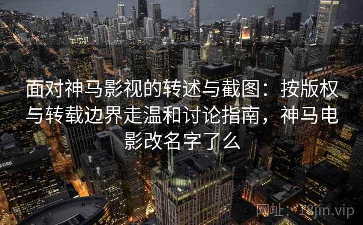 面对神马影视的转述与截图：按版权与转载边界走温和讨论指南，神马电影改名字了么