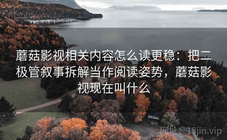 蘑菇影视相关内容怎么读更稳:把二极管叙事拆解当作阅读姿势,蘑菇影视现在叫什么 蘑菇影视相关内容怎么读更稳:把二极管叙事拆解当作阅读姿势,蘑菇影视现在叫什么