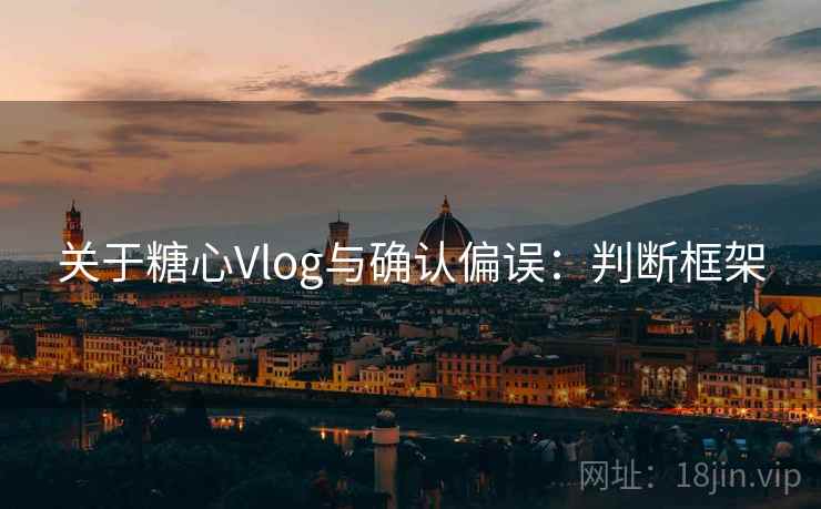 关于糖心Vlog与确认偏误：判断框架