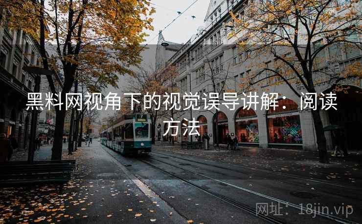 黑料网视角下的视觉误导讲解:阅读方法 黑料网视角下的视觉误导讲解:阅读方法