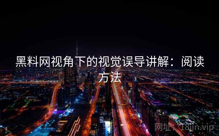 黑料网视角下的视觉误导讲解:阅读方法 黑料网视角下的视觉误导讲解:阅读方法