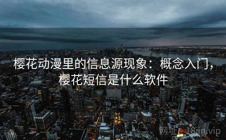樱花动漫里的信息源现象：概念入门，樱花短信是什么软件